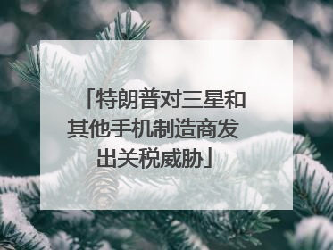 特朗普对三星和其他手机制造商发出关税威胁