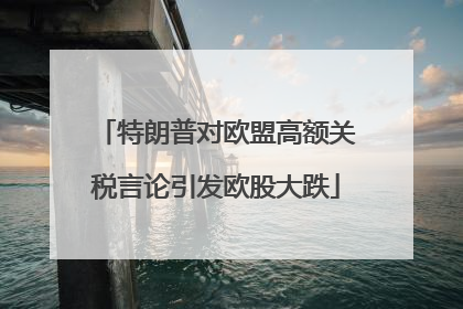 特朗普对欧盟高额关税言论引发欧股大跌