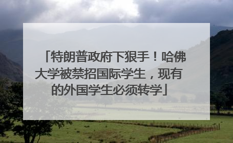 特朗普政府下狠手！哈佛大学被禁招国际学生，现有的外国学生必须转学