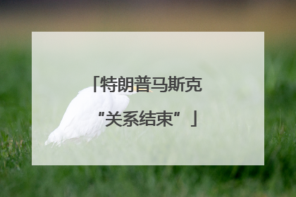 特朗普马斯克“关系结束”