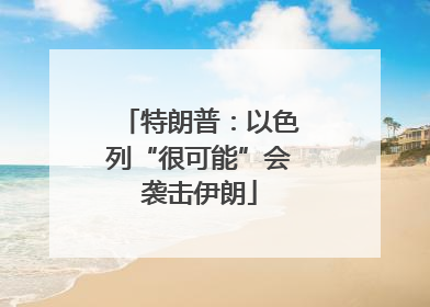 特朗普：以色列“很可能”会袭击伊朗