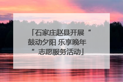 石家庄赵县开展“鼓动夕阳 乐享晚年”志愿服务活动