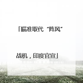瞄准取代“阵风”战机，印度官宣