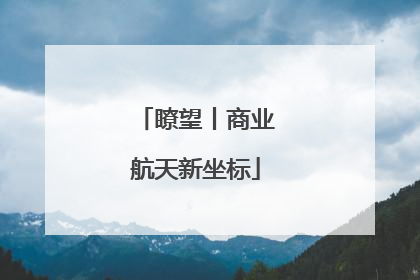 瞭望丨商业航天新坐标