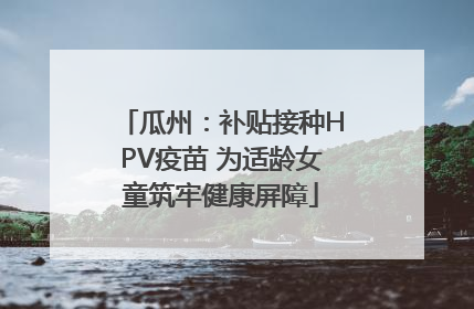 瓜州：补贴接种HPV疫苗 为适龄女童筑牢健康屏障