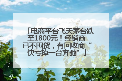 电商平台飞天茅台跌至1800元！经销商已不囤货，有回收商“快亏掉一台奔驰”