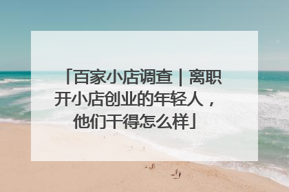 百家小店调查｜离职开小店创业的年轻人，他们干得怎么样