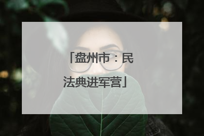 盘州市：民法典进军营
