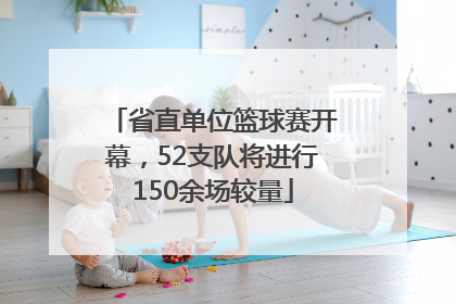 省直单位篮球赛开幕，52支队将进行150余场较量