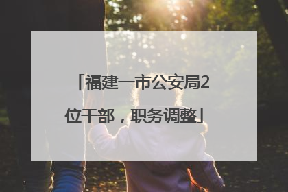 福建一市公安局2位干部，职务调整