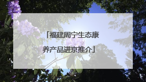 福建周宁生态康养产品进京推介