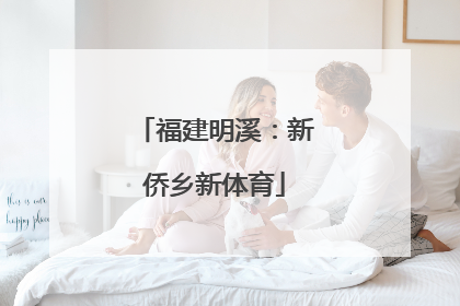 福建明溪：新侨乡新体育