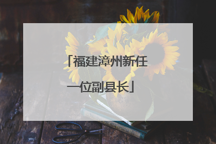福建漳州新任一位副县长