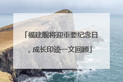 福建舰将迎重要纪念日，成长印迹一文回顾