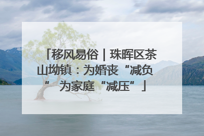 移风易俗｜珠晖区茶山坳镇：为婚丧“减负” 为家庭“减压”