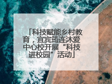科技赋能乡村教育，宜宾筠连沐爱中心校开展“科技进校园”活动