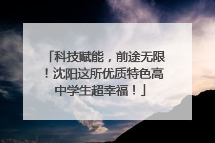 科技赋能，前途无限！沈阳这所优质特色高中学生超幸福！