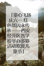 童心飞扬庆六一 红色基因永传承——西安经开区各学校举办多彩活动欢度儿童节