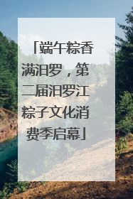 端午粽香满汨罗，第二届汨罗江粽子文化消费季启幕