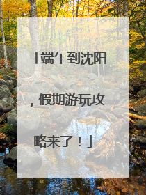 端午到沈阳，假期游玩攻略来了！