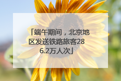 端午期间，北京地区发送铁路旅客286.2万人次