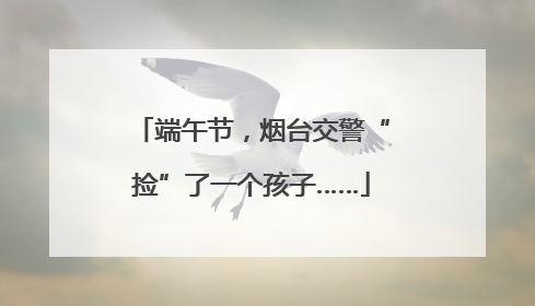端午节，烟台交警“捡”了一个孩子……