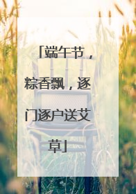 端午节，粽香飘，逐门逐户送艾草