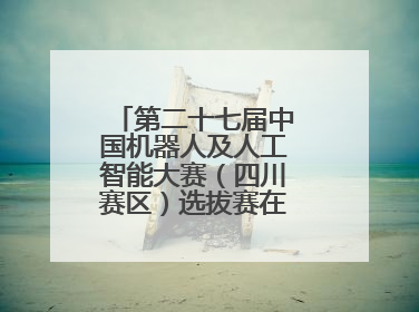 第二十七届中国机器人及人工智能大赛（四川赛区）选拔赛在德阳广汉举行