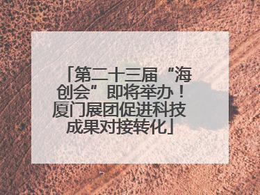 第二十三届“海创会”即将举办！厦门展团促进科技成果对接转化