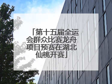 第十五届全运会群众比赛龙舟项目预赛在湖北仙桃开赛