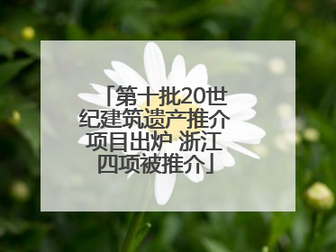 第十批20世纪建筑遗产推介项目出炉 浙江四项被推介