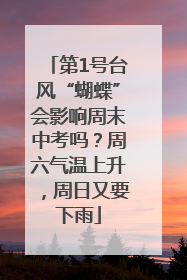第1号台风“蝴蝶”会影响周末中考吗？周六气温上升，周日又要下雨