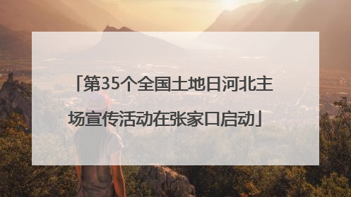 第35个全国土地日河北主场宣传活动在张家口启动