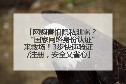 网购害怕隐私泄露？“国家网络身份认证”来救场！3步快速验证/注册，安全又省心