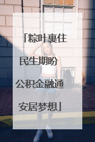 粽叶裹住民生期盼 公积金融通安居梦想