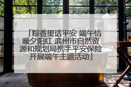 粽香里话平安 端午情暖夕阳红 滨州市自然资源和规划局携手平安保险开展端午主题活动