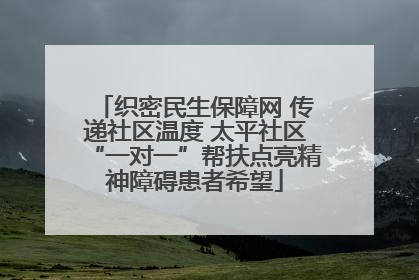 织密民生保障网 传递社区温度 太平社区“一对一”帮扶点亮精神障碍患者希望