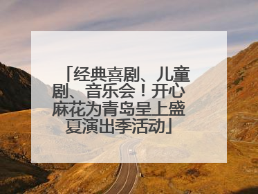经典喜剧、儿童剧、音乐会！开心麻花为青岛呈上盛夏演出季活动