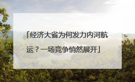 经济大省为何发力内河航运？一场竞争悄然展开
