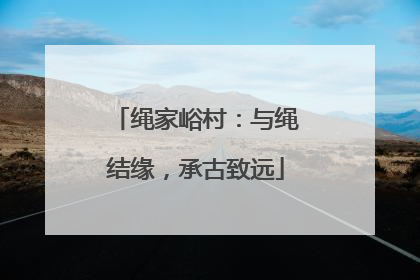绳家峪村：与绳结缘，承古致远