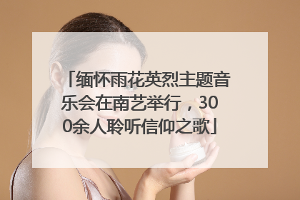 缅怀雨花英烈主题音乐会在南艺举行，300余人聆听信仰之歌