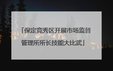 保定竞秀区开展市场监督管理所所长技能大比武