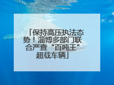 保持高压执法态势！淄博多部门联合严查“百吨王”超载车辆