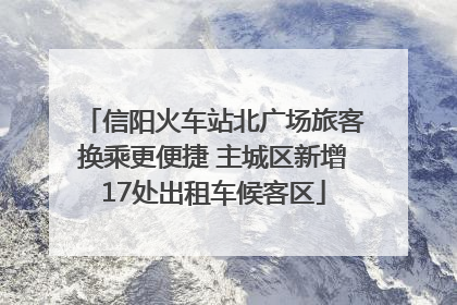 信阳火车站北广场旅客换乘更便捷 主城区新增17处出租车候客区