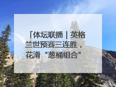 体坛联播｜英格兰世预赛三连胜，花滑“葱桶组合”将重返赛场