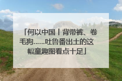 何以中国丨背带裤、卷毛狗……吐鲁番出土的这幅童趣图看点十足