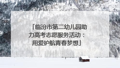临汾市第二幼儿园助力高考志愿服务活动：用爱护航青春梦想