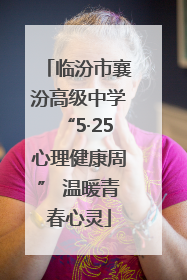 临汾市襄汾高级中学“5·25心理健康周” 温暖青春心灵