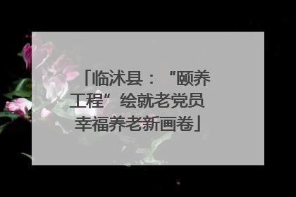 临沭县：“颐养工程”绘就老党员幸福养老新画卷