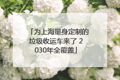为上海量身定制的垃圾收运车来了 2030年全覆盖